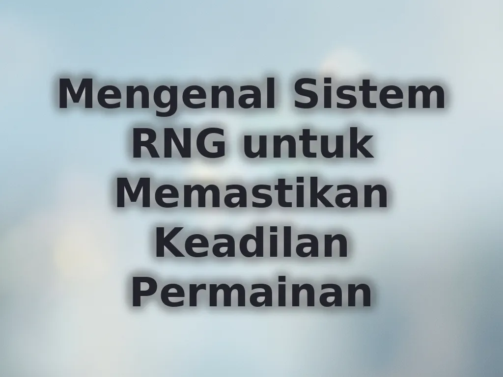 Mengenal Sistem RNG untuk Memastikan Keadilan Permainan